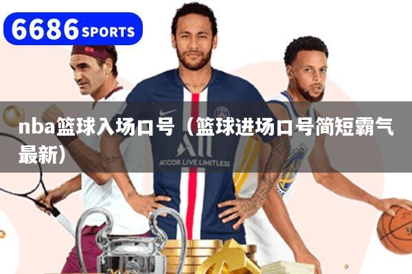 nba篮球入场口号（篮球进场口号简短霸气最新）
