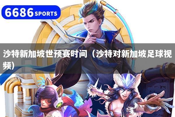 沙特新加坡世预赛时间（沙特对新加坡足球视频）