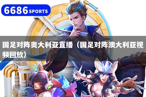 国足对阵奥大利亚直播（国足对阵澳大利亚视频回放）