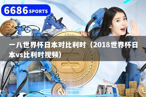 一八世界杯日本对比利时（2018世界杯日本vs比利时视频）