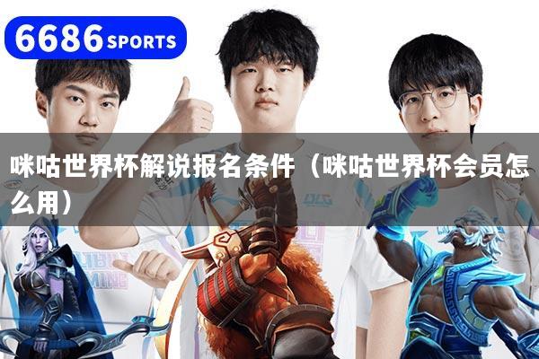 咪咕世界杯解说报名条件（咪咕世界杯会员怎么用）