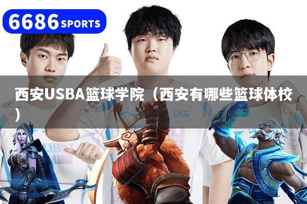 西安USBA篮球学院（西安有哪些篮球体校）