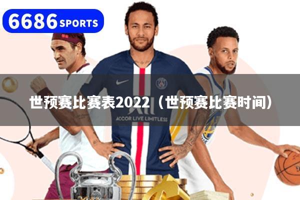世预赛比赛表2022（世预赛比赛时间）