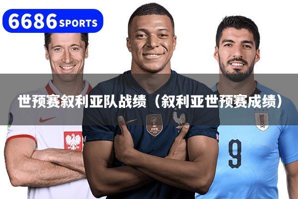 世预赛叙利亚队战绩（叙利亚世预赛成绩）
