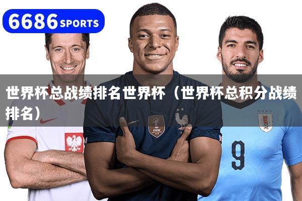 世界杯总战绩排名世界杯（世界杯总积分战绩排名）
