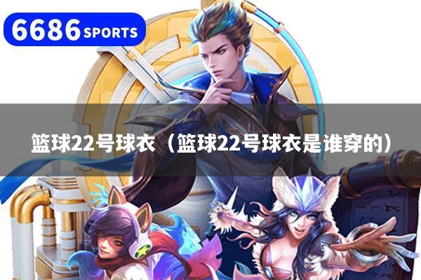 篮球22号球衣（篮球22号球衣是谁穿的）