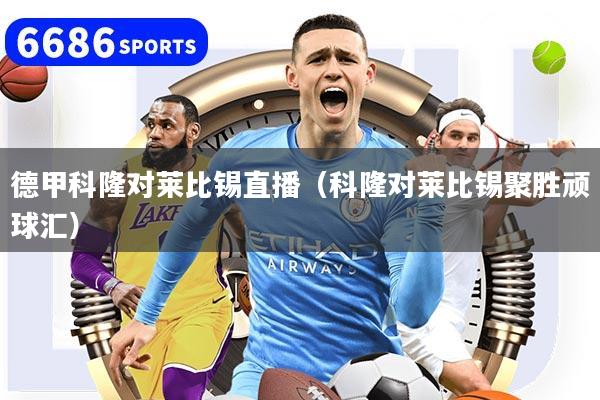 德甲科隆对莱比锡直播（科隆对莱比锡聚胜顽球汇）