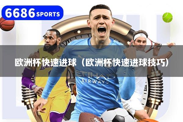 欧洲杯快速进球（欧洲杯快速进球技巧）