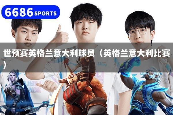 世预赛英格兰意大利球员（英格兰意大利比赛）