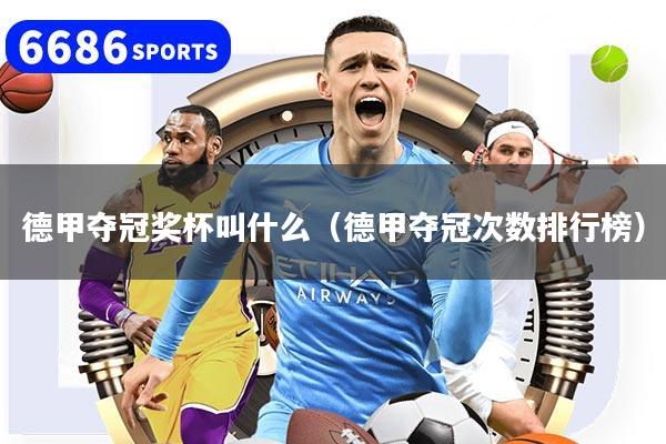 详细阅读:德甲夺冠奖杯叫什么(德甲夺冠次数排行榜) 德甲夺冠奖杯叫什么(德甲夺冠次数排行榜)