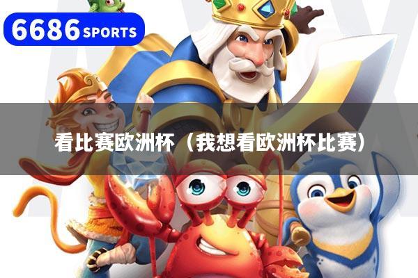 看比赛欧洲杯(我想看欧洲杯比赛)