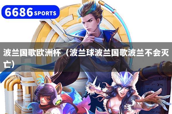 波兰国歌欧洲杯(波兰球波兰国歌波兰不会灭亡)