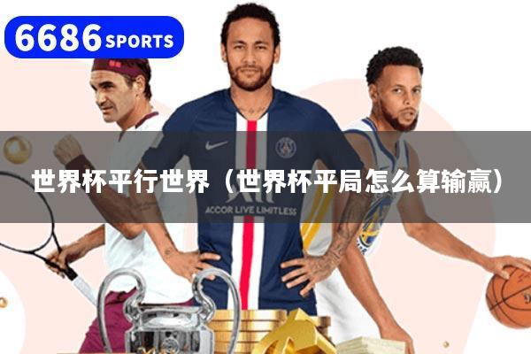 世界杯平行世界（世界杯平局怎么算输赢）