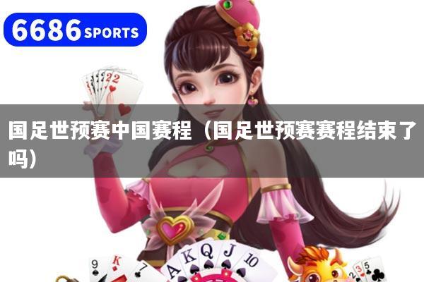 国足世预赛中国赛程(国足世预赛赛程结束了吗)