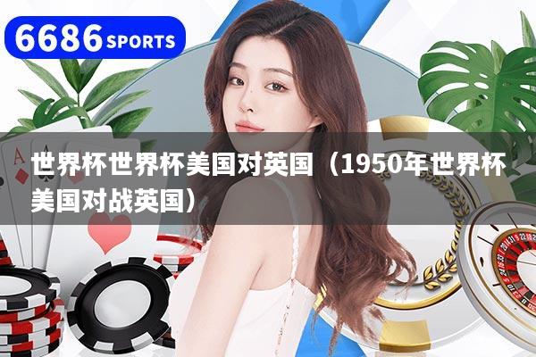 世界杯世界杯美国对英国(1950年世界杯美国对战英国)