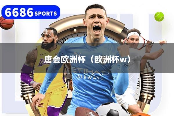 唐会欧洲杯(欧洲杯w)