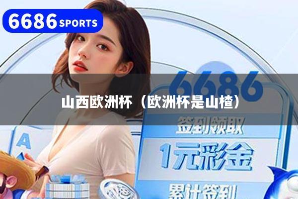 山西欧洲杯(欧洲杯是山楂)